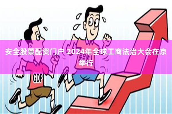 安全股票配资门户 2024年全球工商法治大会在京举行