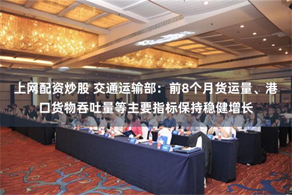 上网配资炒股 交通运输部：前8个月货运量、港口货物吞吐量等主要指标保持稳健增长