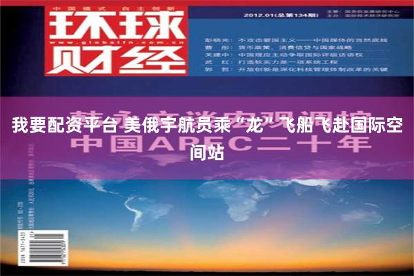 我要配资平台 美俄宇航员乘“龙”飞船飞赴国际空间站
