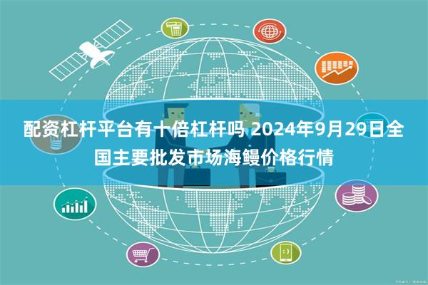 配资杠杆平台有十倍杠杆吗 2024年9月29日全国主要批发市场海鳗价格行情