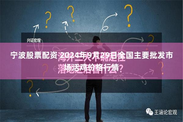 宁波股票配资 2024年9月29日全国主要批发市场活鸡价格行情