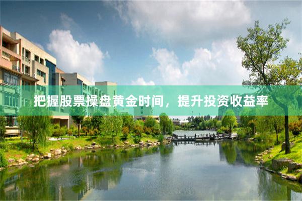把握股票操盘黄金时间，提升投资收益率