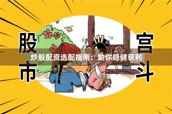 炒股配资选配指南：助你稳健获利