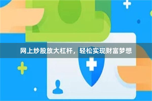 网上炒股放大杠杆，轻松实现财富梦想