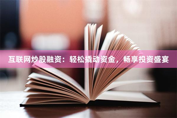 互联网炒股融资：轻松撬动资金，畅享投资盛宴