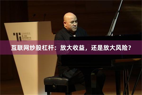互联网炒股杠杆：放大收益，还是放大风险？