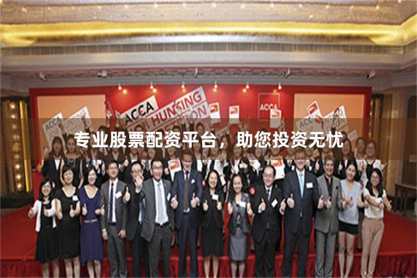 专业股票配资平台，助您投资无忧