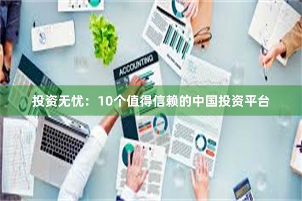 投资无忧：10个值得信赖的中国投资平台
