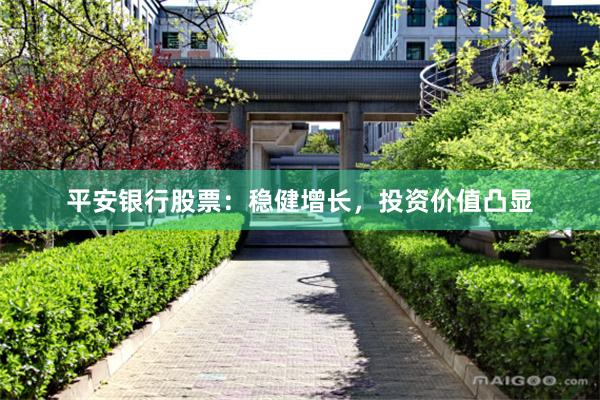 平安银行股票：稳健增长，投资价值凸显