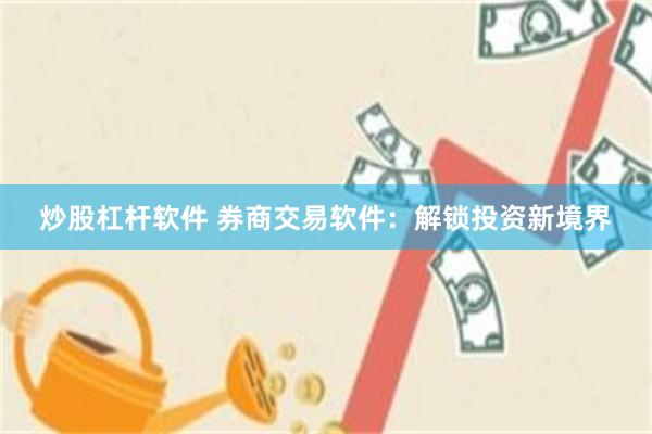 炒股杠杆软件 券商交易软件：解锁投资新境界