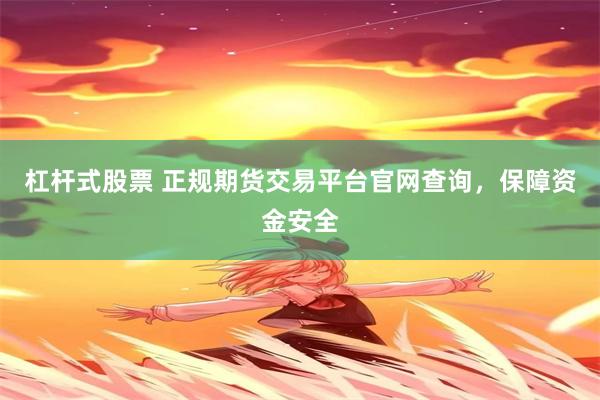 杠杆式股票 正规期货交易平台官网查询，保障资金安全