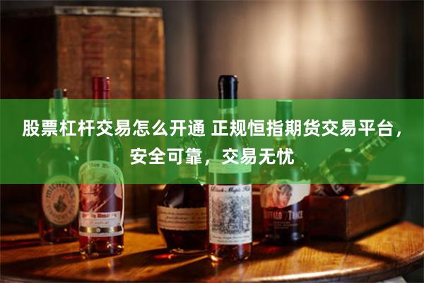 股票杠杆交易怎么开通 正规恒指期货交易平台，安全可靠，交易无忧