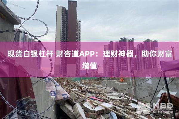 现货白银杠杆 财咨道APP：理财神器，助你财富增值
