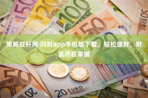 策略杠杆网 问财app手机版下载，轻松理财，财富尽在掌握