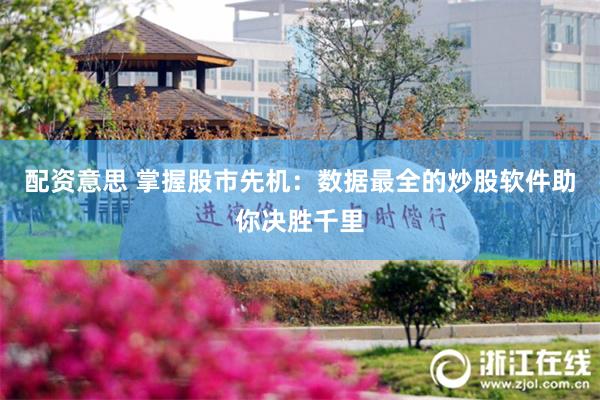 配资意思 掌握股市先机：数据最全的炒股软件助你决胜千里