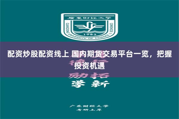 配资炒股配资线上 国内期货交易平台一览，把握投资机遇