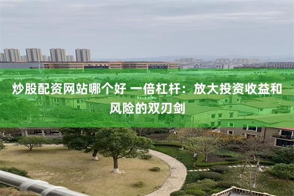 炒股配资网站哪个好 一倍杠杆：放大投资收益和风险的双刃剑