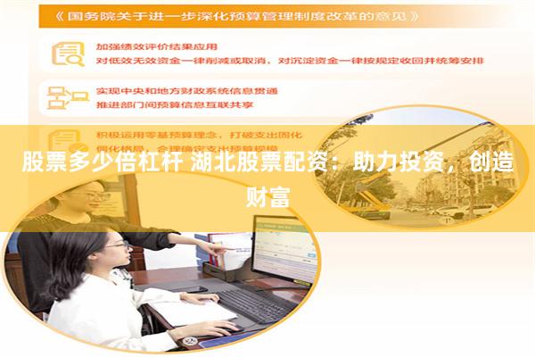 股票多少倍杠杆 湖北股票配资：助力投资，创造财富