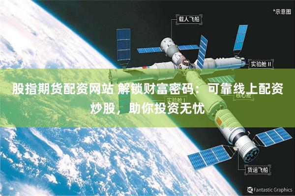 股指期货配资网站 解锁财富密码：可靠线上配资炒股，助你投资无忧