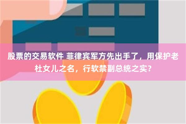 股票的交易软件 菲律宾军方先出手了，用保护老杜女儿之名，行软禁副总统之实？