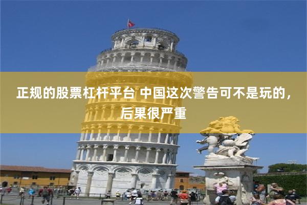 正规的股票杠杆平台 中国这次警告可不是玩的，后果很严重