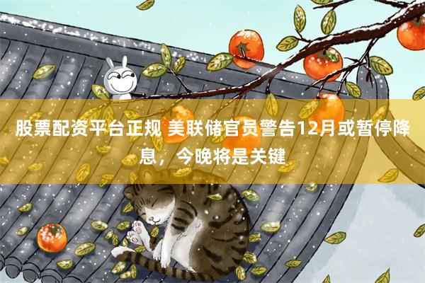 股票配资平台正规 美联储官员警告12月或暂停降息，今晚将是关键