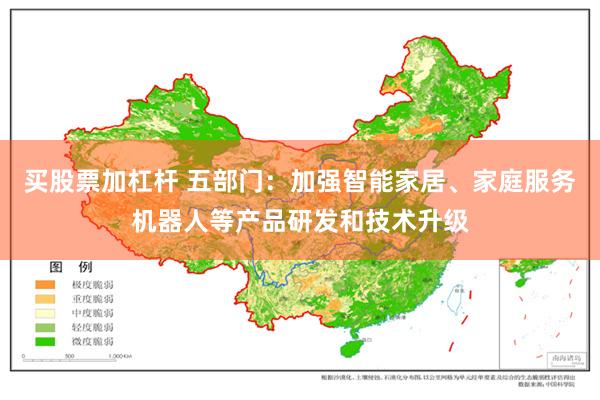 买股票加杠杆 五部门：加强智能家居、家庭服务机器人等产品研发和技术升级