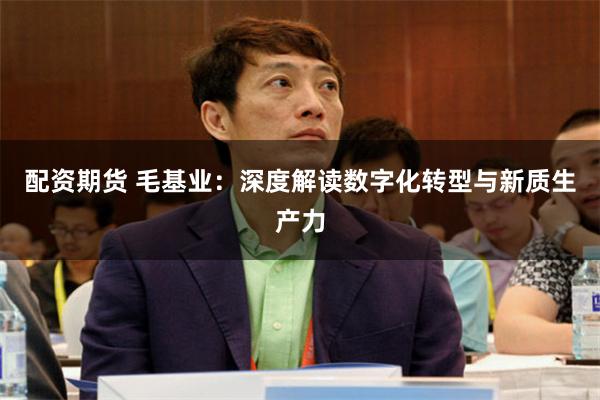 配资期货 毛基业：深度解读数字化转型与新质生产力