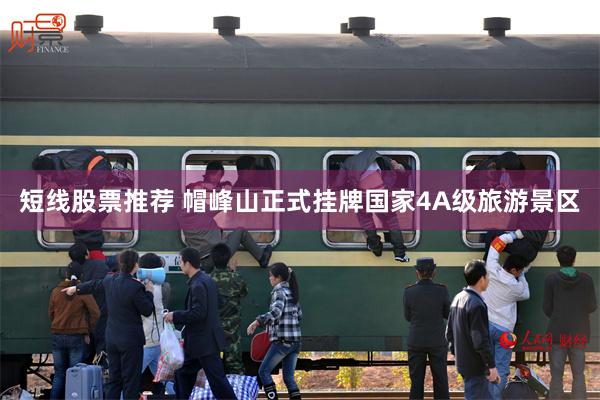 短线股票推荐 帽峰山正式挂牌国家4A级旅游景区