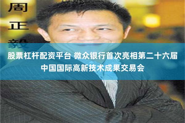 股票杠杆配资平台 微众银行首次亮相第二十六届中国国际高新技术成果交易会