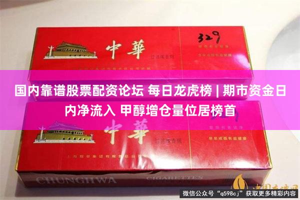国内靠谱股票配资论坛 每日龙虎榜 | 期市资金日内净流入 甲醇增仓量位居榜首