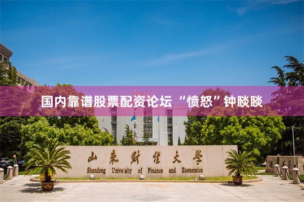 国内靠谱股票配资论坛 “愤怒”钟睒睒
