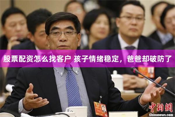 股票配资怎么找客户 孩子情绪稳定，爸爸却破防了
