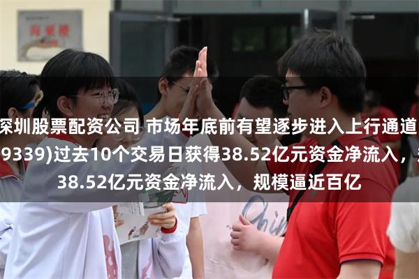 深圳股票配资公司 市场年底前有望逐步进入上行通道！A500ETF(159339)过去10个交易日获得38.52亿元资金净流入，规模逼近百亿