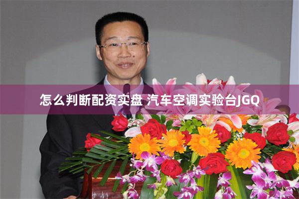 怎么判断配资实盘 汽车空调实验台JGQ