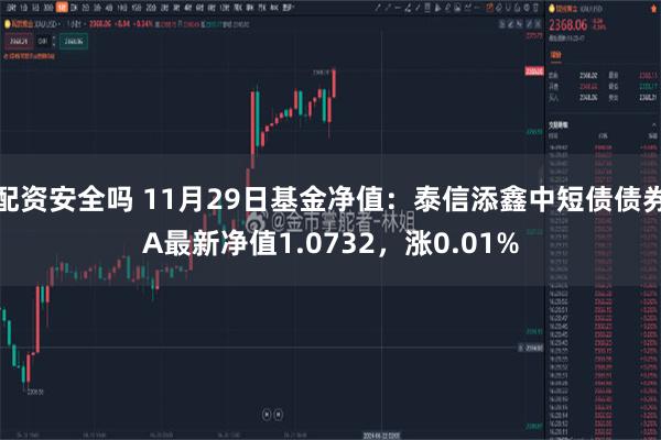 配资安全吗 11月29日基金净值：泰信添鑫中短债债券A最新净值1.0732，涨0.01%