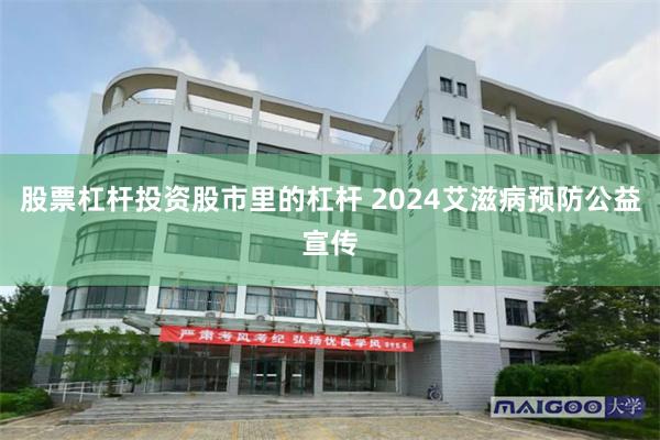 股票杠杆投资股市里的杠杆 2024艾滋病预防公益宣传