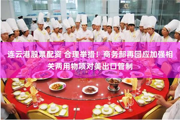 连云港股票配资 合理举措！商务部再回应加强相关两用物项对美出口管制