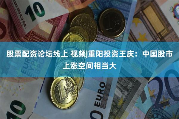 股票配资论坛线上 视频|重阳投资王庆：中国股市上涨空间相当大