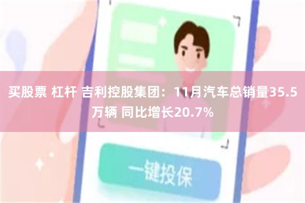 买股票 杠杆 吉利控股集团：11月汽车总销量35.5万辆 同比增长20.7%