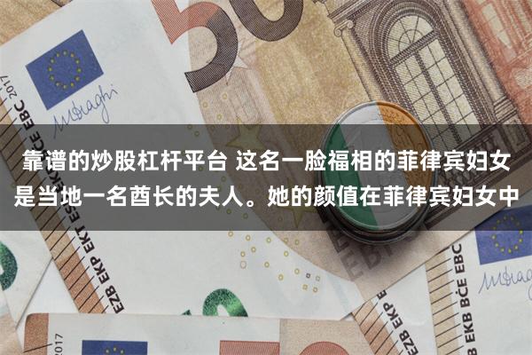 靠谱的炒股杠杆平台 这名一脸福相的菲律宾妇女是当地一名酋长的夫人。她的颜值在菲律宾妇女中