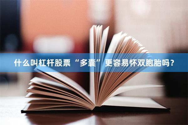 什么叫杠杆股票 “多囊” 更容易怀双胞胎吗？