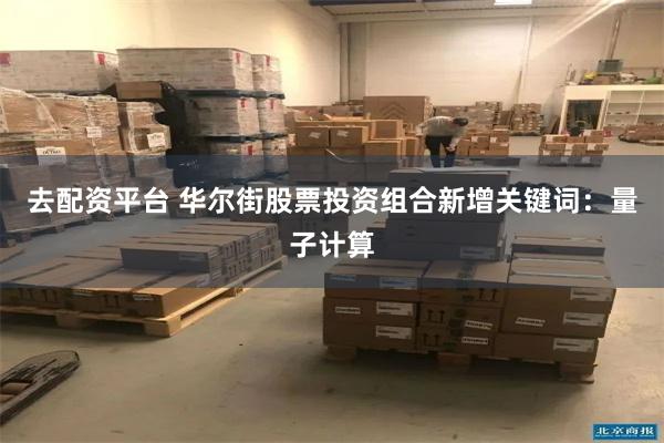 去配资平台 华尔街股票投资组合新增关键词：量子计算