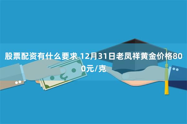 股票配资有什么要求 12月31日老凤祥黄金价格800元/克