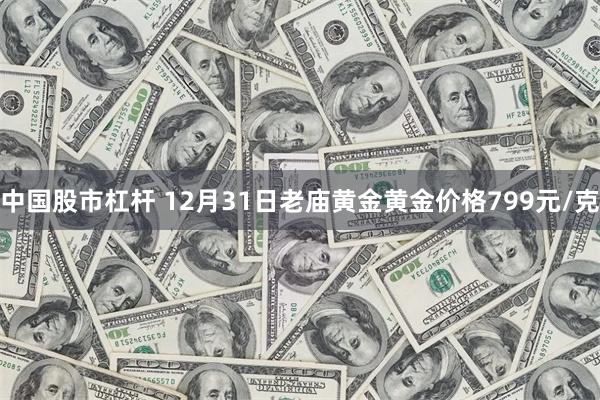 中国股市杠杆 12月31日老庙黄金黄金价格799元/克