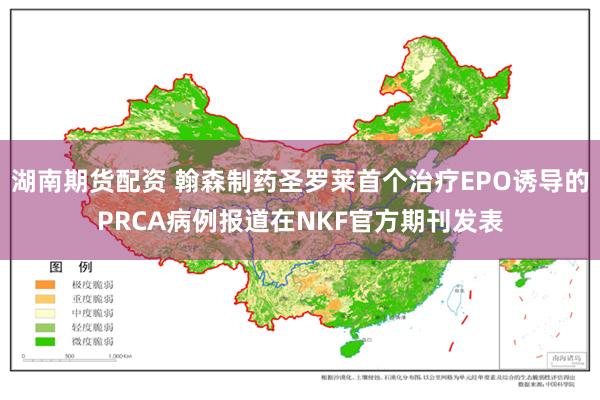 湖南期货配资 翰森制药圣罗莱首个治疗EPO诱导的PRCA病例报道在NKF官方期刊发表