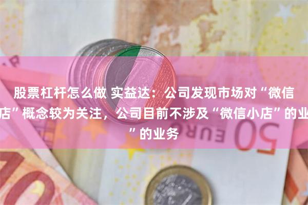 股票杠杆怎么做 实益达：公司发现市场对“微信小店”概念较为关注，公司目前不涉及“微信小店”的业务