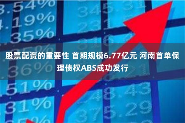 股票配资的重要性 首期规模6.77亿元 河南首单保理债权ABS成功发行