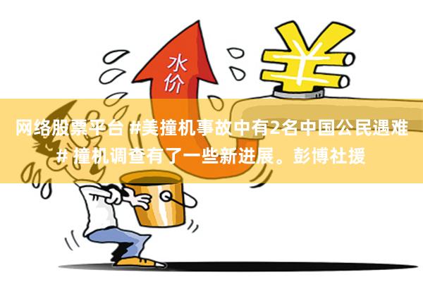 网络股票平台 #美撞机事故中有2名中国公民遇难# 撞机调查有了一些新进展。彭博社援