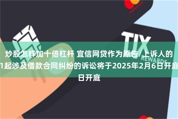 炒股怎样加十倍杠杆 宜信网贷作为原告/上诉人的1起涉及借款合同纠纷的诉讼将于2025年2月6日开庭